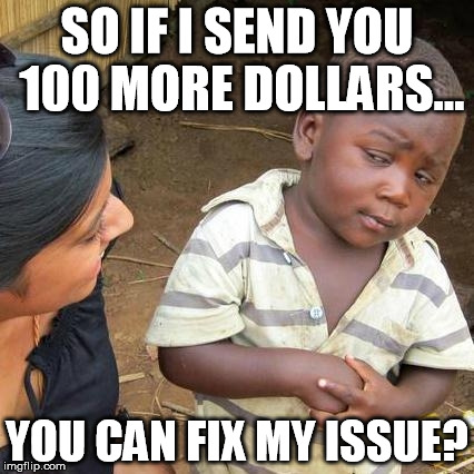 Third World Skeptical Kid Meme | SO IF I SEND YOU 100 MORE DOLLARS... YOU CAN FIX MY ISSUE? | image tagged in memes,third world skeptical kid | made w/ Imgflip meme maker