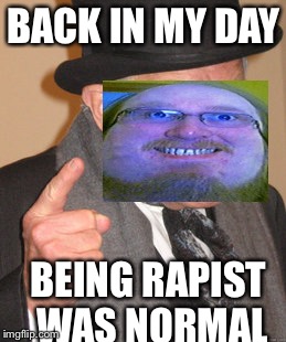 Back In My Day Meme | BACK IN MY DAY BEING RAPIST WAS NORMAL | image tagged in memes,back in my day | made w/ Imgflip meme maker