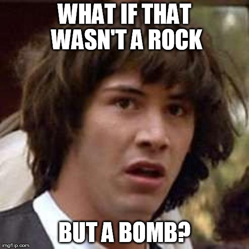 Conspiracy Keanu Meme | WHAT IF THAT WASN'T A ROCK BUT A BOMB? | image tagged in memes,conspiracy keanu | made w/ Imgflip meme maker