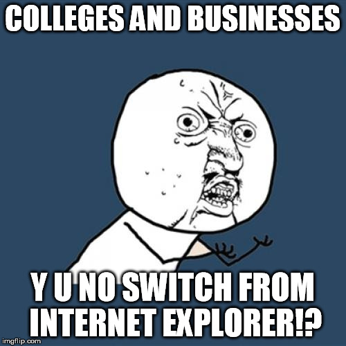 Y U No Meme | COLLEGES AND BUSINESSES Y U NO SWITCH FROM INTERNET EXPLORER!? | image tagged in memes,y u no | made w/ Imgflip meme maker