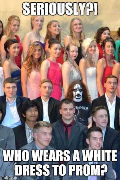 Weird Fashion Choice | SERIOUSLY?! WHO WEARS A WHITE DRESS TO PROM? | image tagged in funny | made w/ Imgflip meme maker