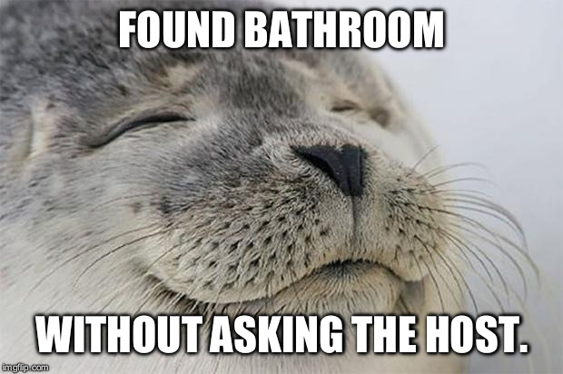 Satisfied Seal | FOUND BATHROOM WITHOUT ASKING THE HOST. | image tagged in memes,satisfied seal | made w/ Imgflip meme maker