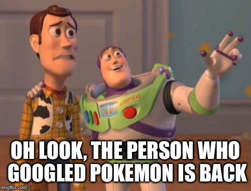 X, X Everywhere Meme | OH LOOK, THE PERSON WHO GOOGLED POKEMON IS BACK | image tagged in memes,x x everywhere | made w/ Imgflip meme maker
