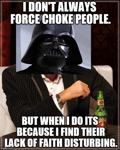 The Most Interesting Man In The World Meme | I DON'T ALWAYS FORCE CHOKE PEOPLE. BUT WHEN I DO ITS BECAUSE I FIND THEIR LACK OF FAITH DISTURBING. | image tagged in memes,the most interesting man in the world | made w/ Imgflip meme maker