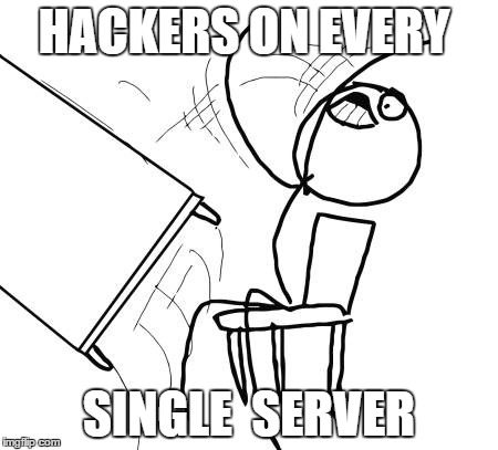 Table Flip Guy | HACKERS ON EVERY SINGLE  SERVER | image tagged in memes,table flip guy | made w/ Imgflip meme maker