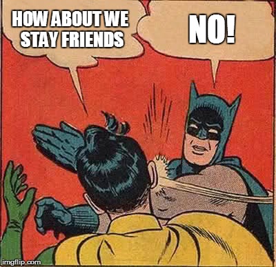 Batman Slapping Robin | HOW ABOUT WE STAY FRIENDS NO! | image tagged in memes,batman slapping robin | made w/ Imgflip meme maker