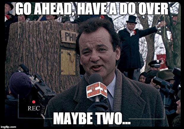 It's Groundhog Day. Again. | GO AHEAD, HAVE A DO OVER MAYBE TWO... | image tagged in it's groundhog day again | made w/ Imgflip meme maker