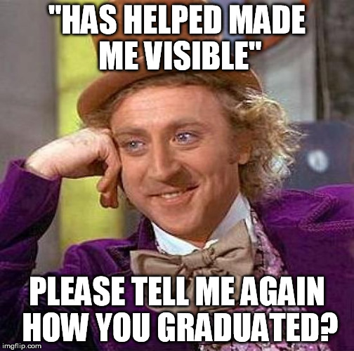 Creepy Condescending Wonka Meme | "HAS HELPED MADE ME VISIBLE" PLEASE TELL ME AGAIN HOW YOU GRADUATED? | image tagged in memes,creepy condescending wonka | made w/ Imgflip meme maker