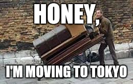 HONEY, I'M MOVING TO TOKYO | made w/ Imgflip meme maker