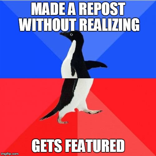 Socially Awkward Awesome Penguin Meme | MADE A REPOST WITHOUT REALIZING GETS FEATURED | image tagged in memes,socially awkward awesome penguin | made w/ Imgflip meme maker