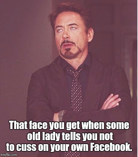 Face You Make Robert Downey Jr Meme | That face you get when some old lady tells you not to cuss on your own Facebook. | image tagged in memes,face you make robert downey jr | made w/ Imgflip meme maker