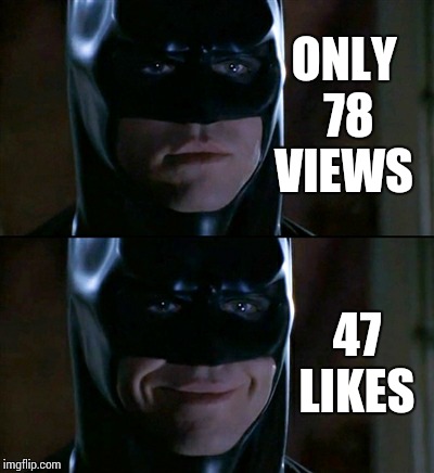 Batman Smiles | ONLY 78 VIEWS 47 LIKES | image tagged in memes,batman smiles | made w/ Imgflip meme maker