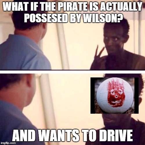 Captain Phillips - I'm The Captain Now Meme | WHAT IF THE PIRATE IS ACTUALLY POSSESED BY WILSON? AND WANTS TO DRIVE | image tagged in memes,captain phillips - i'm the captain now | made w/ Imgflip meme maker