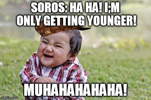 Evil Toddler Meme | SOROS: HA HA! I;M ONLY GETTING YOUNGER! MUHAHAHAHAHA! | image tagged in memes,evil toddler,scumbag | made w/ Imgflip meme maker