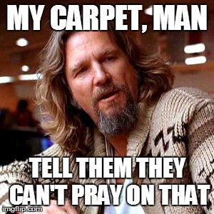 Muslims, man | MY CARPET, MAN TELL THEM THEY CAN'T PRAY ON THAT | image tagged in memes,confused lebowski | made w/ Imgflip meme maker