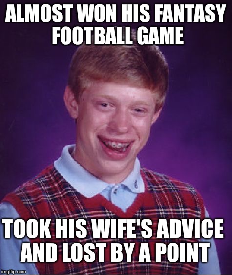 Bad Luck Brian Meme | ALMOST WON HIS FANTASY FOOTBALL GAME TOOK HIS WIFE'S ADVICE AND LOST BY A POINT | image tagged in memes,bad luck brian | made w/ Imgflip meme maker