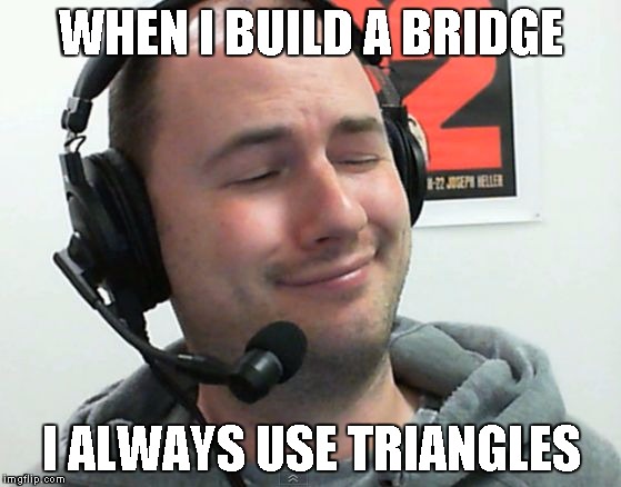 The Magnifecent Bastard | WHEN I BUILD A BRIDGE I ALWAYS USE TRIANGLES | image tagged in the magnifecent bastard | made w/ Imgflip meme maker