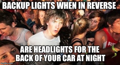 Sudden Clarity Clarence | BACKUP LIGHTS WHEN IN REVERSE ARE HEADLIGHTS FOR THE BACK OF YOUR CAR AT NIGHT | image tagged in memes,sudden clarity clarence | made w/ Imgflip meme maker