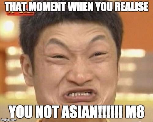 Impossibru Guy Original | THAT MOMENT WHEN YOU REALISE YOU NOT ASIAN!!!!!! M8 | image tagged in memes,impossibru guy original | made w/ Imgflip meme maker