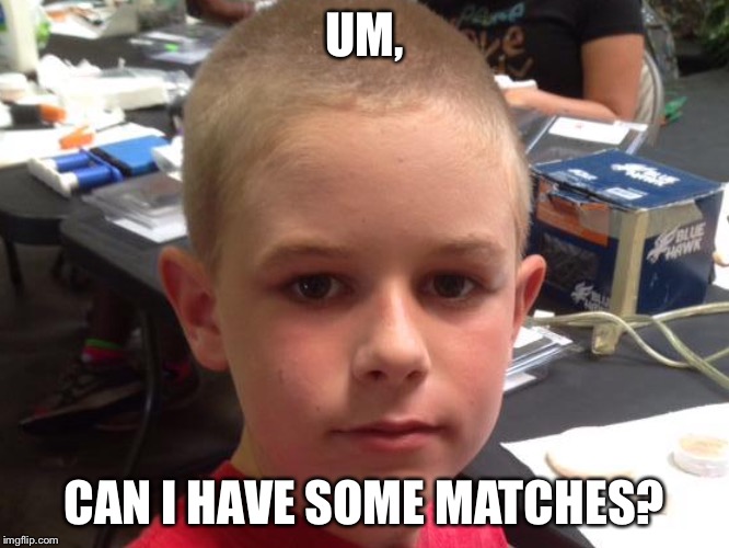 UM, CAN I HAVE SOME MATCHES? | image tagged in um | made w/ Imgflip meme maker