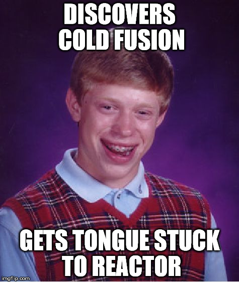 Bad Luck Brian Meme | DISCOVERS COLD FUSION GETS TONGUE STUCK TO REACTOR | image tagged in memes,bad luck brian | made w/ Imgflip meme maker