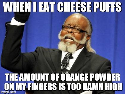 Too Damn High Meme | WHEN I EAT CHEESE PUFFS THE AMOUNT OF ORANGE POWDER ON MY FINGERS IS TOO DAMN HIGH | image tagged in memes,too damn high | made w/ Imgflip meme maker