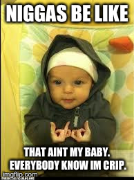 N**GAS BE LIKE THAT AINT MY BABY. EVERYBODY KNOW IM CRIP. | image tagged in funny,babies | made w/ Imgflip meme maker