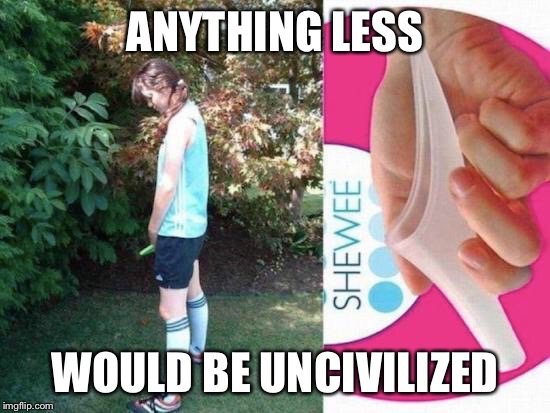 ANYTHING LESS WOULD BE UNCIVILIZED | made w/ Imgflip meme maker