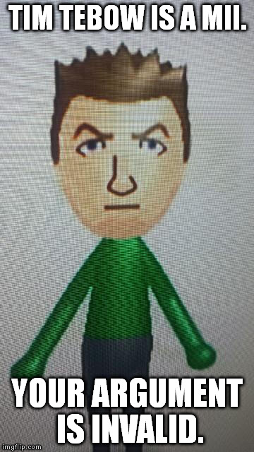 Designed this mii myself. | TIM TEBOW IS A MII. YOUR ARGUMENT IS INVALID. | image tagged in memes,tim tebow,mii | made w/ Imgflip meme maker