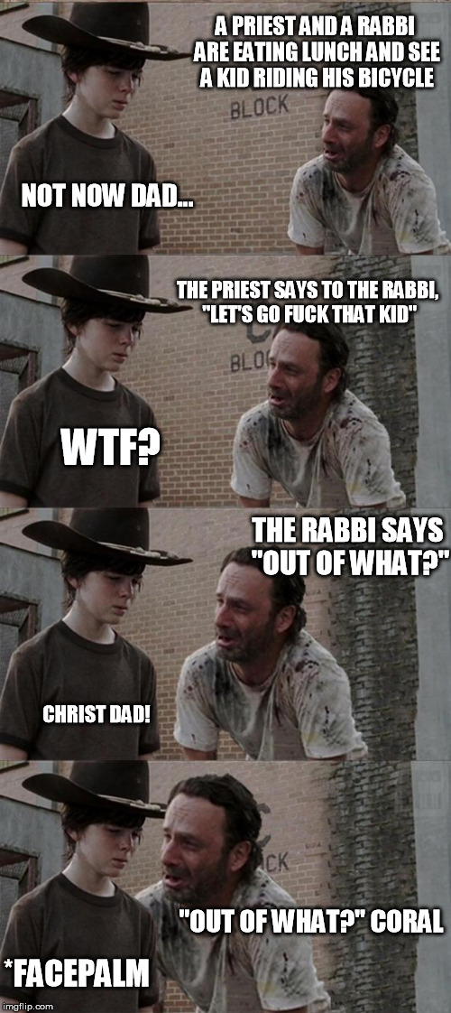 Rick and Carl Long Meme | A PRIEST AND A RABBI ARE EATING LUNCH AND SEE A KID RIDING HIS BICYCLE NOT NOW DAD... THE PRIEST SAYS TO THE RABBI, "LET'S GO F**K THAT KID" | image tagged in memes,rick and carl long | made w/ Imgflip meme maker