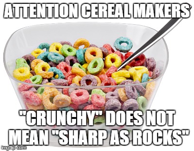 attention cereal makers | ATTENTION CEREAL MAKERS "CRUNCHY" DOES NOT MEAN "SHARP AS ROCKS" | image tagged in cereal | made w/ Imgflip meme maker