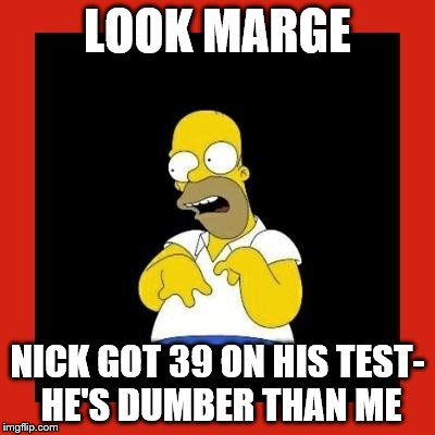 Retard homer.  | LOOK MARGE NICK GOT 39 ON HIS TEST- HE'S DUMBER THAN ME | image tagged in retard homer | made w/ Imgflip meme maker