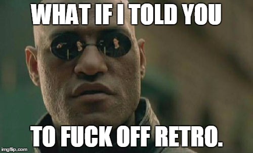 Matrix Morpheus Meme | WHAT IF I TOLD YOU TO F**K OFF RETRO. | image tagged in memes,matrix morpheus | made w/ Imgflip meme maker
