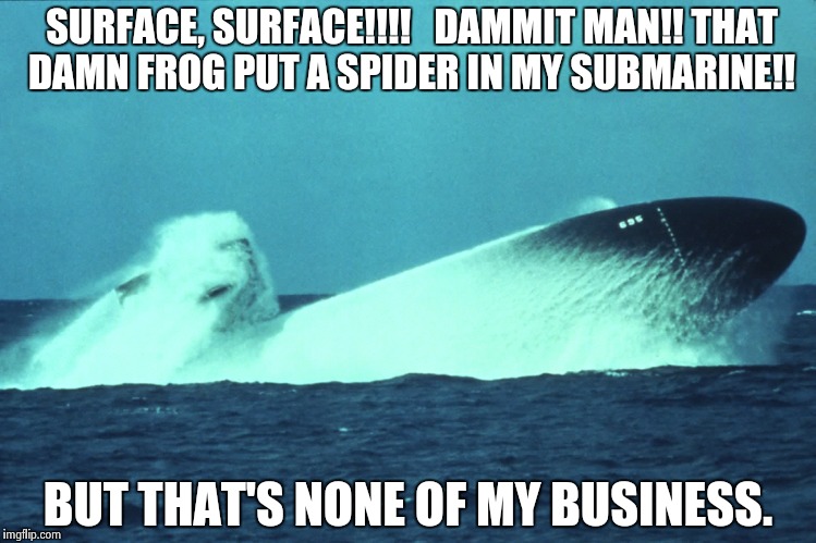 Revenge of the Green Oktober | SURFACE, SURFACE!!!!   DAMMIT MAN!! THAT DAMN FROG PUT A SPIDER IN MY SUBMARINE!! BUT THAT'S NONE OF MY BUSINESS. | image tagged in subject coming out of water 1,sean connery  kermit | made w/ Imgflip meme maker