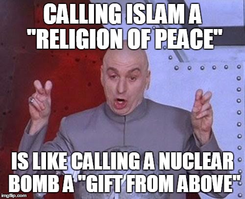 Dr Evil Laser Meme | CALLING ISLAM A "RELIGION OF PEACE" IS LIKE CALLING A NUCLEAR BOMB A "GIFT FROM ABOVE" | image tagged in memes,dr evil laser | made w/ Imgflip meme maker