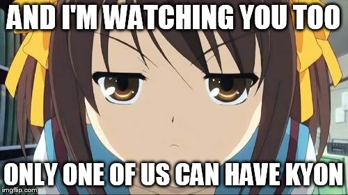 Haruhi stare | AND I'M WATCHING YOU TOO ONLY ONE OF US CAN HAVE KYON | image tagged in haruhi stare | made w/ Imgflip meme maker
