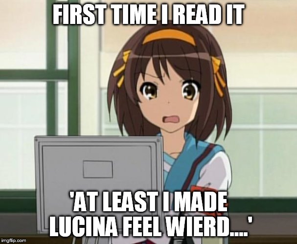 Haruhi Internet disturbed | FIRST TIME I READ IT 'AT LEAST I MADE LUCINA FEEL WIERD....' | image tagged in haruhi internet disturbed | made w/ Imgflip meme maker