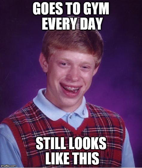 Bad Luck Brian | GOES TO GYM EVERY DAY STILL LOOKS LIKE THIS | image tagged in memes,bad luck brian | made w/ Imgflip meme maker