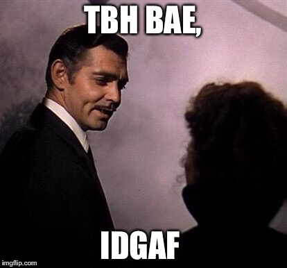Gone With the Wind for the 21st Century  | TBH BAE, IDGAF | image tagged in gone with the wind,funny memes,funny,memes | made w/ Imgflip meme maker