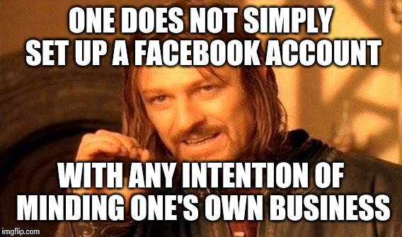 One Does Not Simply | ONE DOES NOT SIMPLY SET UP A FACEBOOK ACCOUNT WITH ANY INTENTION OF MINDING ONE'S OWN BUSINESS | image tagged in memes,one does not simply | made w/ Imgflip meme maker