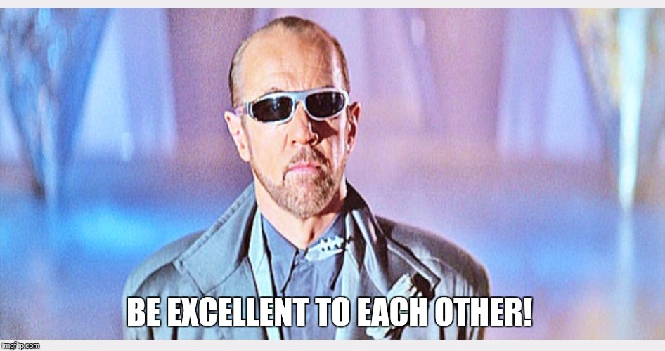 Be excellent to each other  | BE EXCELLENT TO EACH OTHER! | image tagged in rufus,george carlin | made w/ Imgflip meme maker
