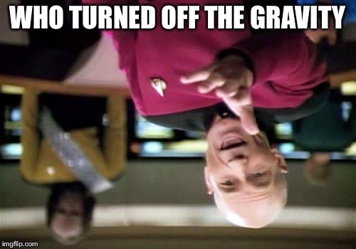 Picard Wtf | WHO TURNED OFF THE GRAVITY | image tagged in memes,picard wtf | made w/ Imgflip meme maker