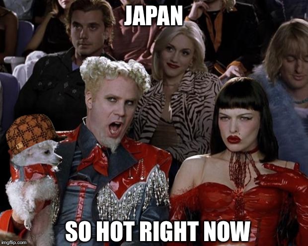 Mugatu So Hot Right Now Meme | JAPAN SO HOT RIGHT NOW | image tagged in memes,mugatu so hot right now,scumbag | made w/ Imgflip meme maker