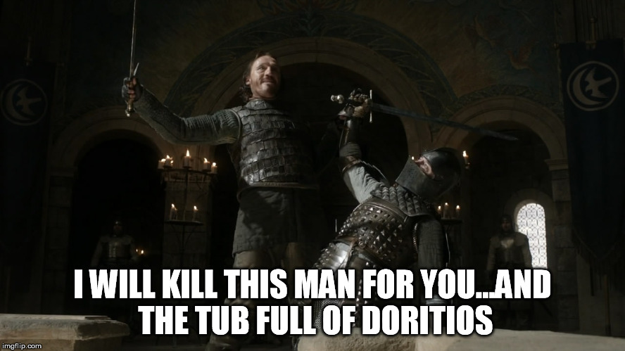 I WILL KILL THIS MAN FOR YOU...AND THE TUB FULL OF DORITIOS | image tagged in death before bronn ii | made w/ Imgflip meme maker