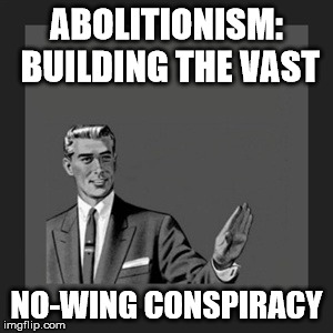 Kill Yourself Guy Meme | ABOLITIONISM: BUILDING THE VAST NO-WING CONSPIRACY | image tagged in memes,kill yourself guy | made w/ Imgflip meme maker
