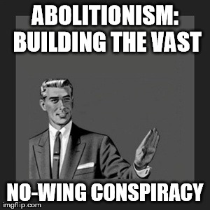 Kill Yourself Guy | ABOLITIONISM: BUILDING THE VAST NO-WING CONSPIRACY | image tagged in memes,kill yourself guy | made w/ Imgflip meme maker