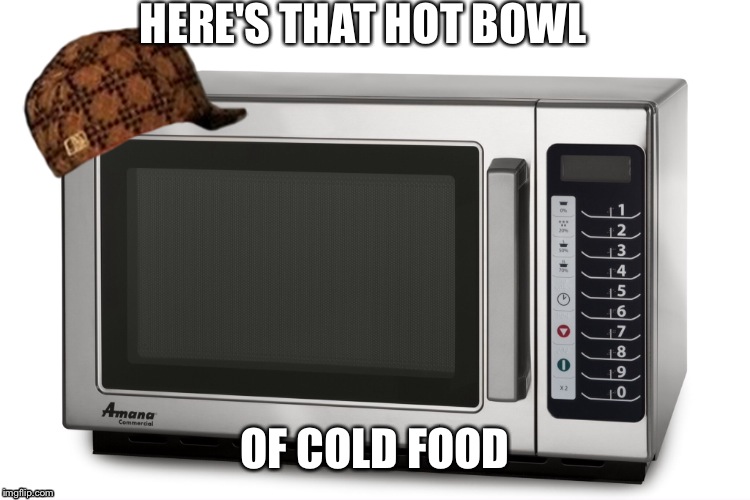 Every friggin time | HERE'S THAT HOT BOWL OF COLD FOOD | image tagged in microwave kid | made w/ Imgflip meme maker