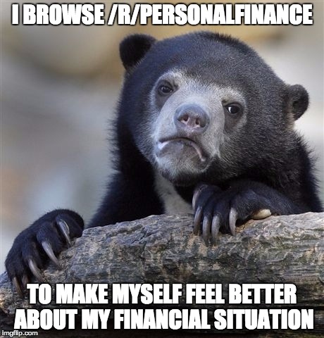 Confession Bear | I BROWSE /R/PERSONALFINANCE TO MAKE MYSELF FEEL BETTER ABOUT MY FINANCIAL SITUATION | image tagged in memes,confession bear,AdviceAnimals | made w/ Imgflip meme maker