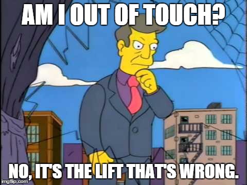 out of touch | AM I OUT OF TOUCH? NO, IT'S THE LIFT THAT'S WRONG. | image tagged in out of touch | made w/ Imgflip meme maker