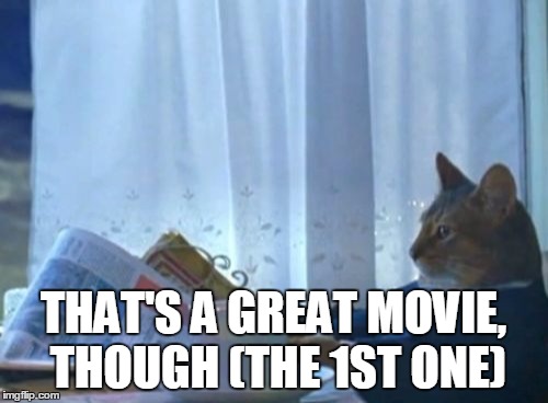 I Should Buy A Boat Cat Meme | THAT'S A GREAT MOVIE, THOUGH (THE 1ST ONE) | image tagged in memes,i should buy a boat cat | made w/ Imgflip meme maker